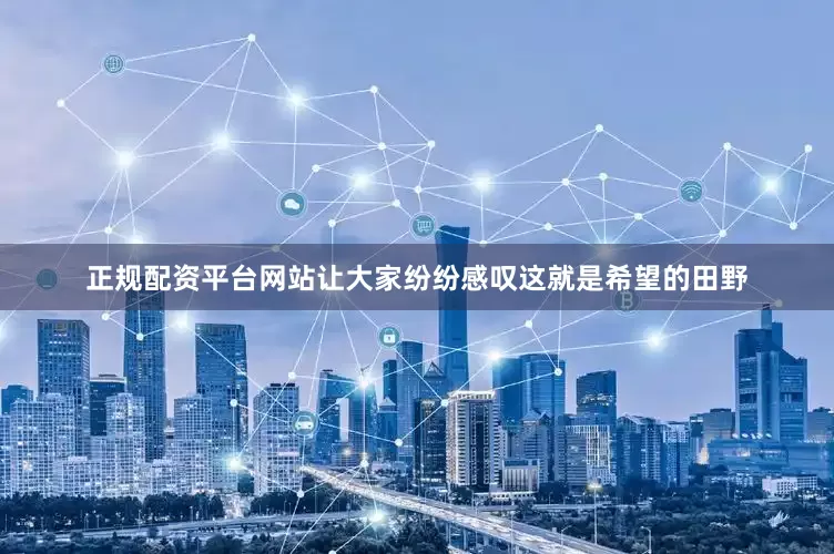 正规配资平台网站让大家纷纷感叹这就是希望的田野