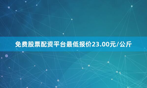 免费股票配资平台最低报价23.00元/公斤