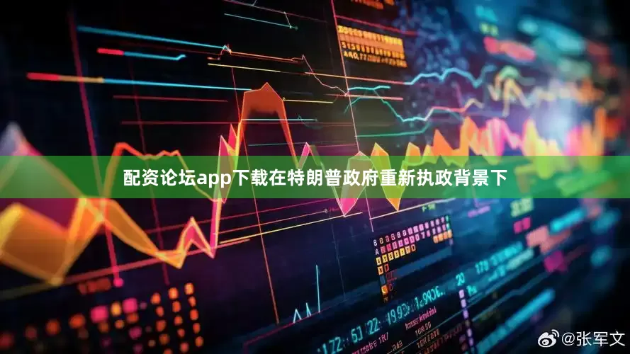 配资论坛app下载在特朗普政府重新执政背景下