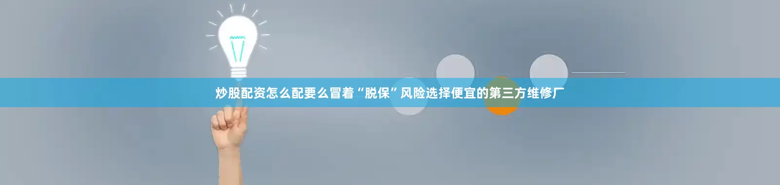炒股配资怎么配要么冒着“脱保”风险选择便宜的第三方维修厂