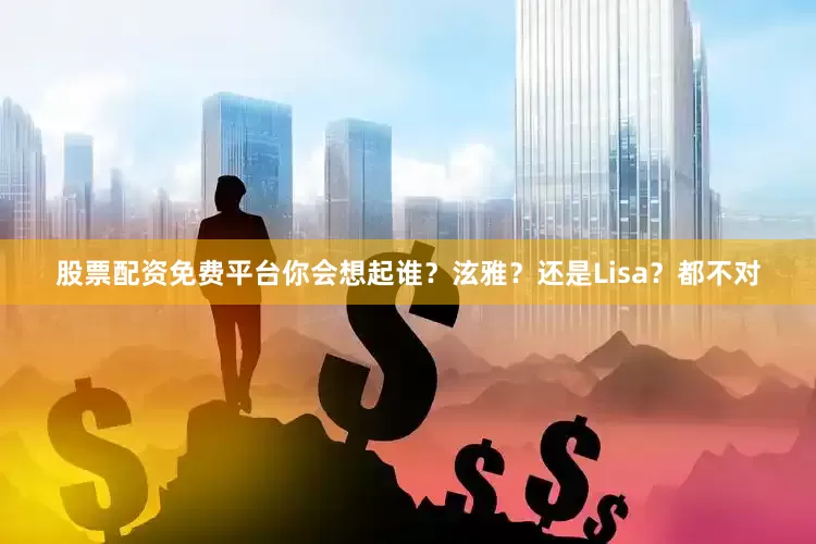 股票配资免费平台你会想起谁？泫雅？还是Lisa？都不对