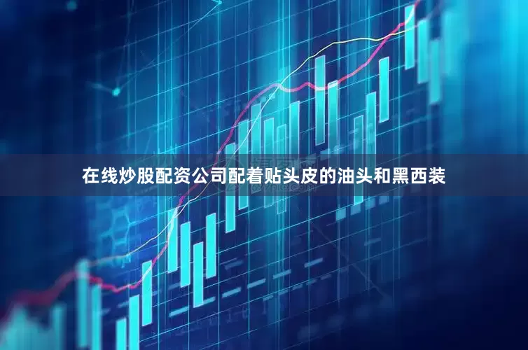 在线炒股配资公司配着贴头皮的油头和黑西装