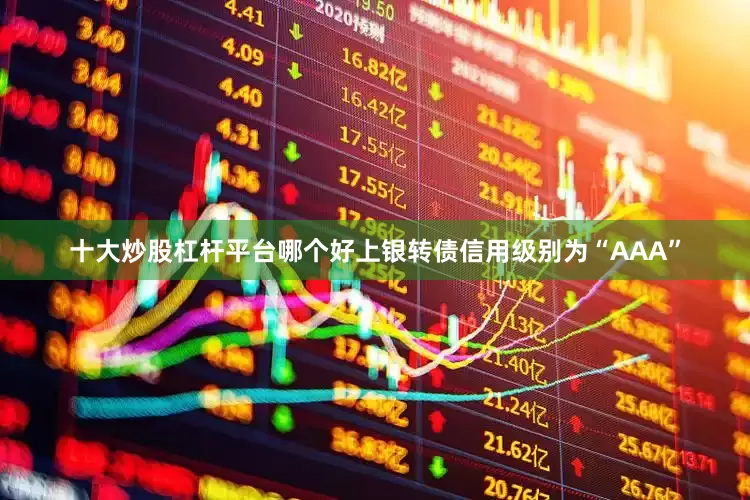 十大炒股杠杆平台哪个好上银转债信用级别为“AAA”