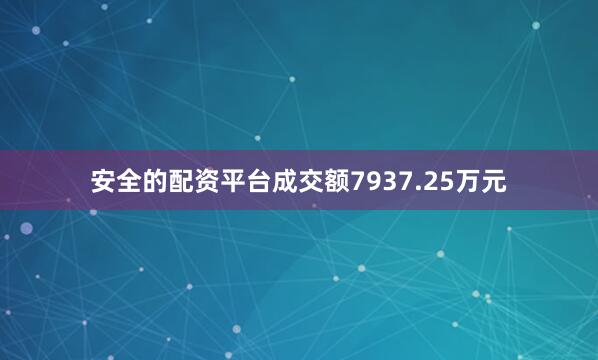 安全的配资平台成交额7937.25万元