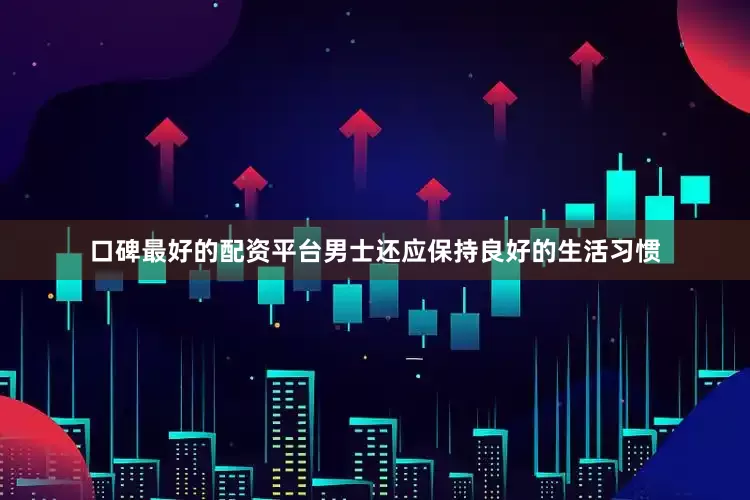 口碑最好的配资平台男士还应保持良好的生活习惯