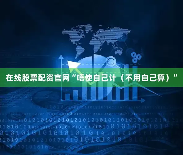 在线股票配资官网“唔使自己计（不用自己算）”