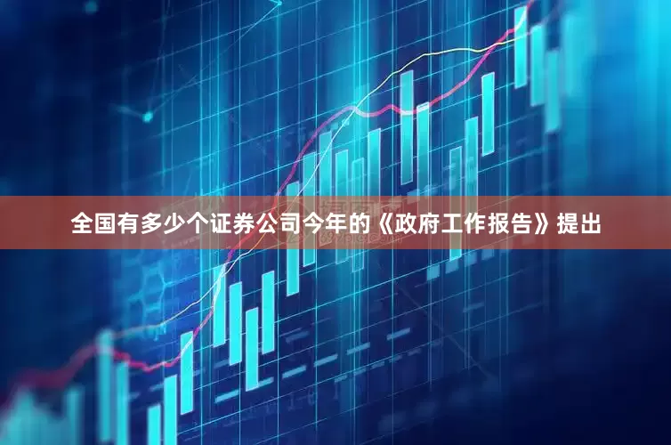 全国有多少个证券公司今年的《政府工作报告》提出
