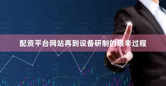 配资平台网站再到设备研制的艰辛过程