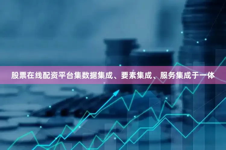 股票在线配资平台集数据集成、要素集成、服务集成于一体