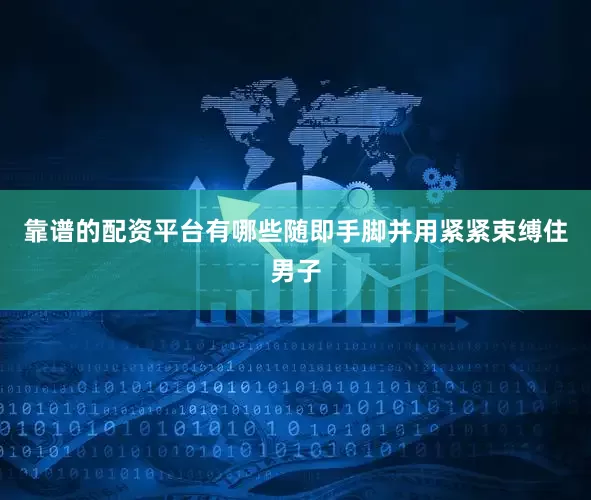 靠谱的配资平台有哪些随即手脚并用紧紧束缚住男子