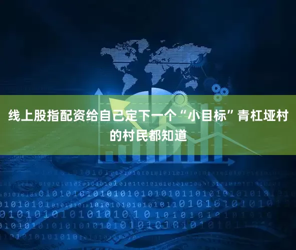 线上股指配资给自己定下一个“小目标”青杠垭村的村民都知道