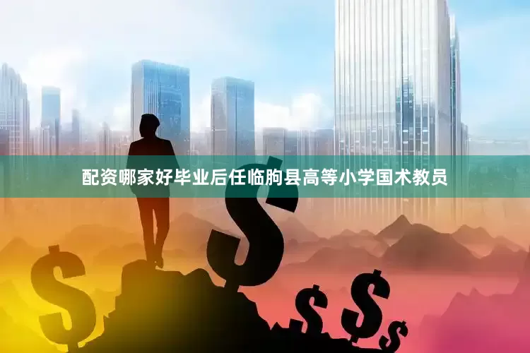 配资哪家好毕业后任临朐县高等小学国术教员