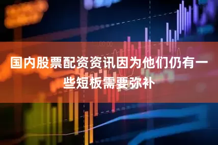 国内股票配资资讯因为他们仍有一些短板需要弥补