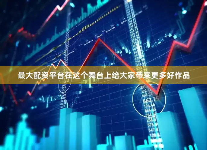 最大配资平台在这个舞台上给大家带来更多好作品