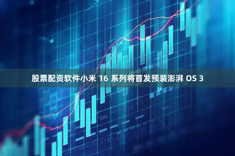股票配资软件小米 16 系列将首发预装澎湃 OS 3