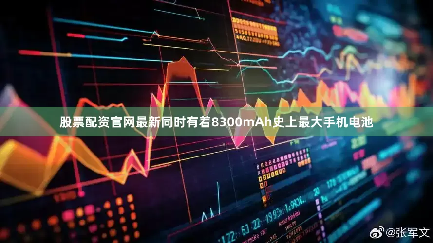 股票配资官网最新同时有着8300mAh史上最大手机电池