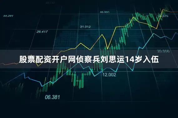 股票配资开户网侦察兵刘思运14岁入伍