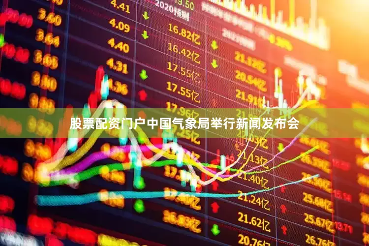 股票配资门户中国气象局举行新闻发布会