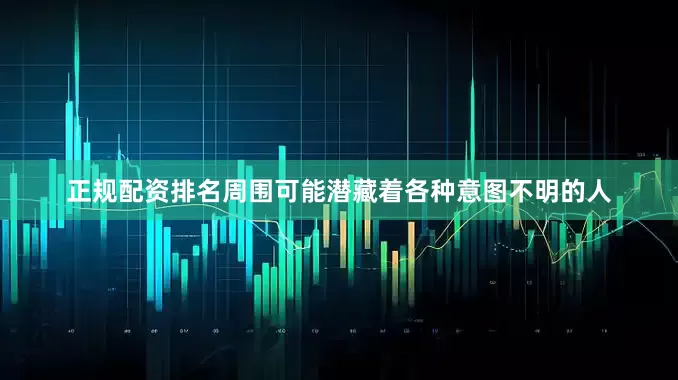 正规配资排名周围可能潜藏着各种意图不明的人