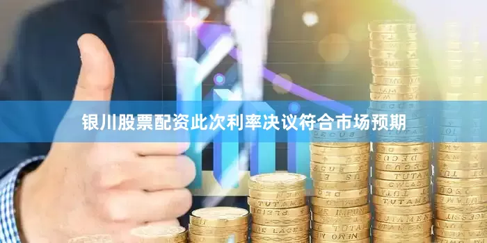 银川股票配资　　此次利率决议符合市场预期
