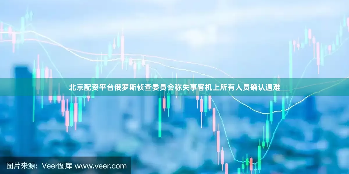 北京配资平台俄罗斯侦查委员会称失事客机上所有人员确认遇难