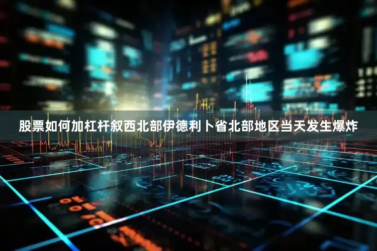 股票如何加杠杆叙西北部伊德利卜省北部地区当天发生爆炸