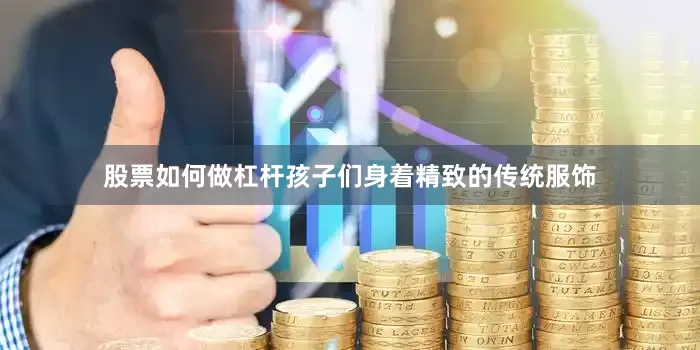 股票如何做杠杆孩子们身着精致的传统服饰