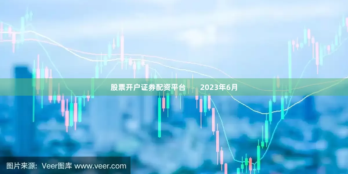 股票开户证券配资平台       2023年6月