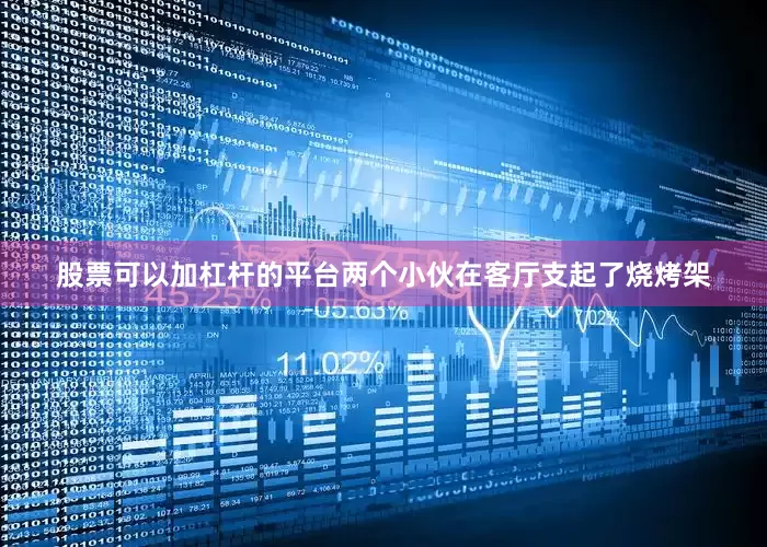 股票可以加杠杆的平台两个小伙在客厅支起了烧烤架