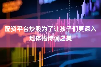 配资平台炒股为了让孩子们更深入地体悟诗词之美