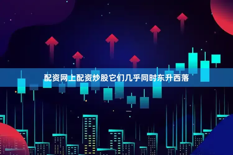 配资网上配资炒股它们几乎同时东升西落