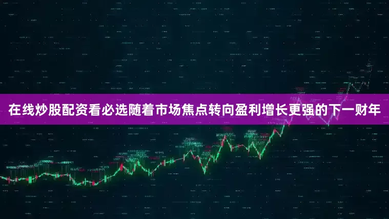 在线炒股配资看必选随着市场焦点转向盈利增长更强的下一财年