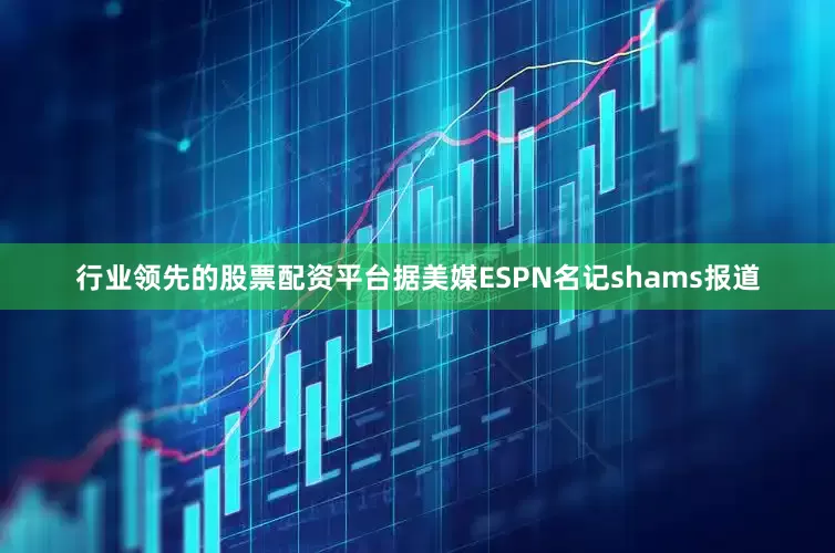 行业领先的股票配资平台据美媒ESPN名记shams报道