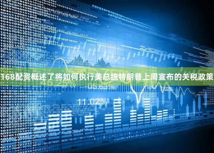 168配资概述了将如何执行美总统特朗普上周宣布的关税政策