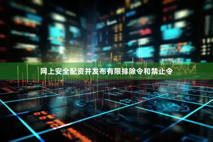 网上安全配资并发布有限排除令和禁止令