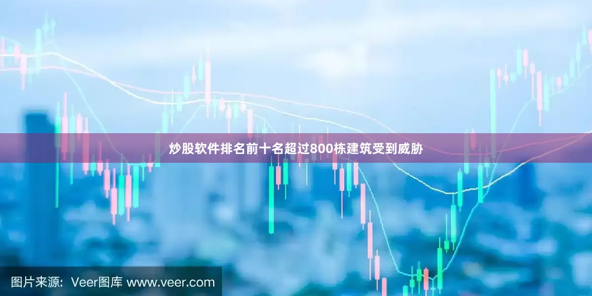 炒股软件排名前十名超过800栋建筑受到威胁