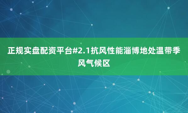 正规实盘配资平台#2.1抗风性能淄博地处温带季风气候区