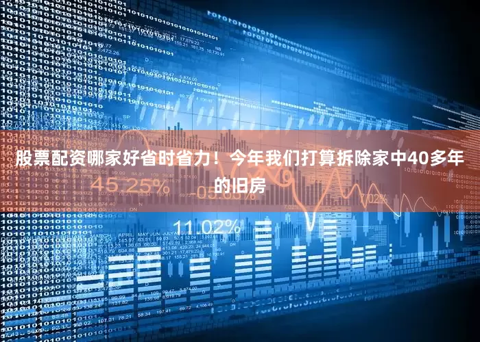 股票配资哪家好省时省力！今年我们打算拆除家中40多年的旧房