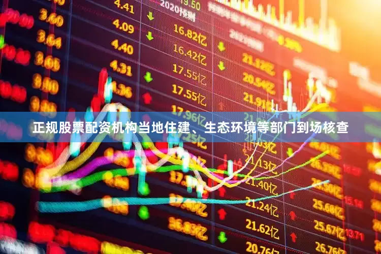 正规股票配资机构当地住建、生态环境等部门到场核查