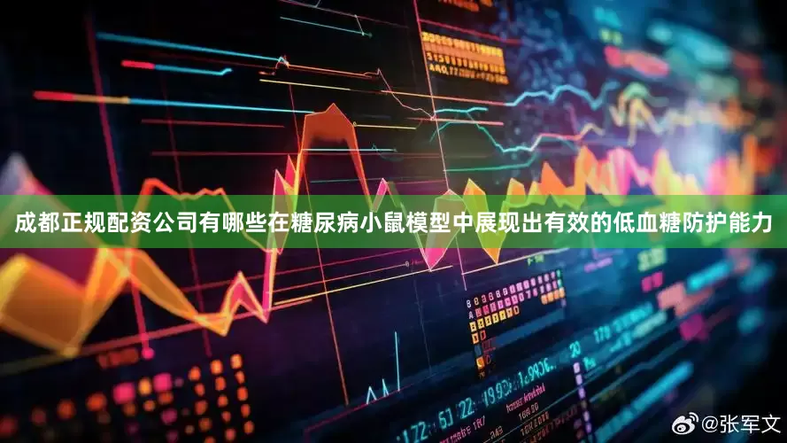 成都正规配资公司有哪些在糖尿病小鼠模型中展现出有效的低血糖防护能力