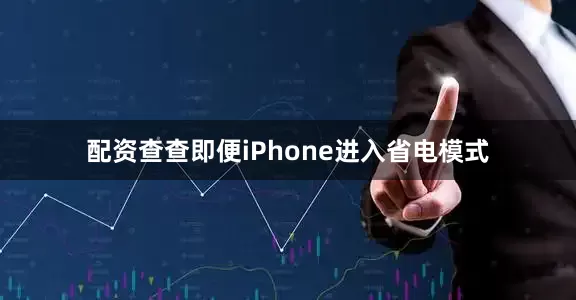 配资查查即便iPhone进入省电模式