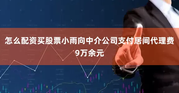 怎么配资买股票小雨向中介公司支付居间代理费9万余元
