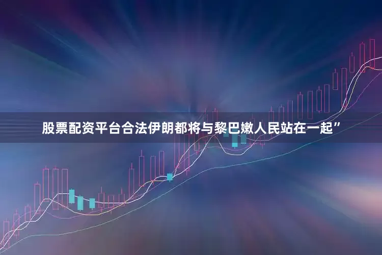 股票配资平台合法伊朗都将与黎巴嫩人民站在一起”