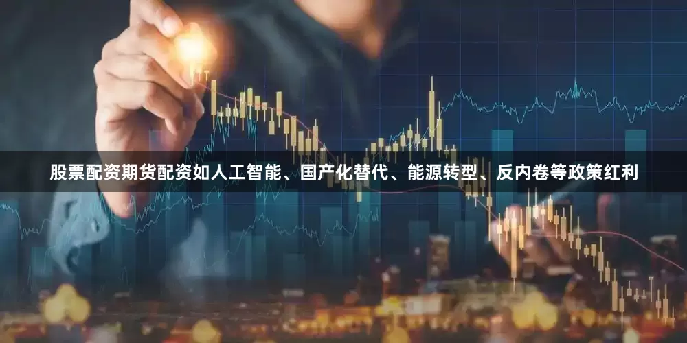 股票配资期货配资如人工智能、国产化替代、能源转型、反内卷等政策红利