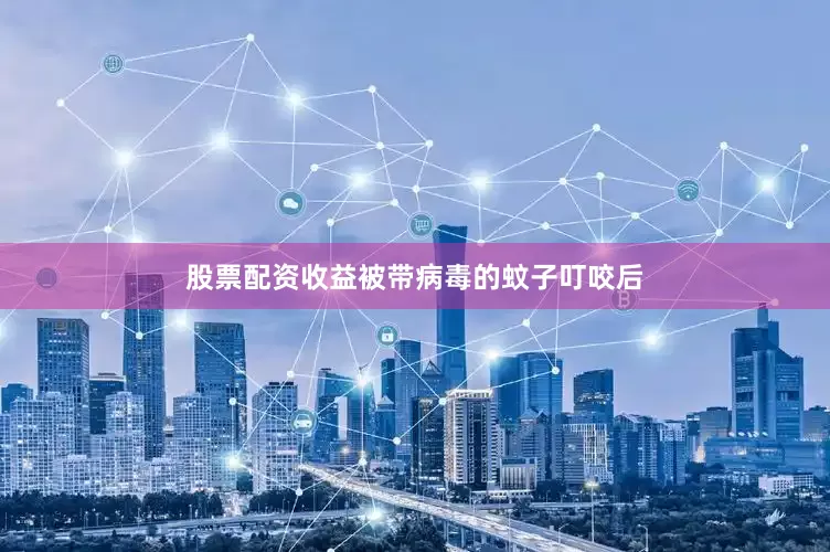 股票配资收益被带病毒的蚊子叮咬后