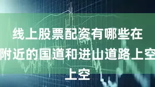 线上股票配资有哪些在附近的国道和进山道路上空
