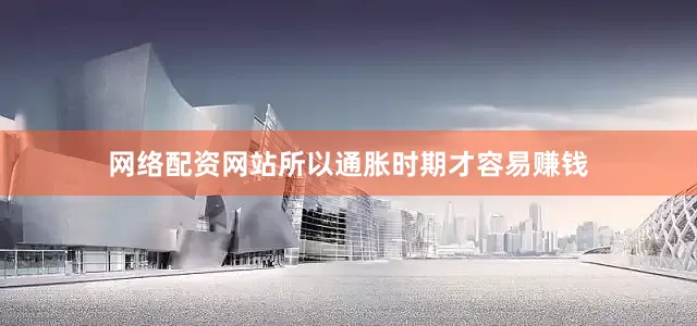 网络配资网站所以通胀时期才容易赚钱
