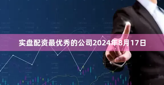 实盘配资最优秀的公司2024年8月17日