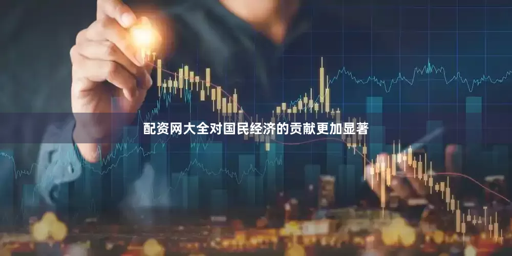 配资网大全对国民经济的贡献更加显著
