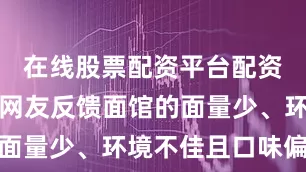 在线股票配资平台配资之家不少网友反馈面馆的面量少、环境不佳且口味偏咸